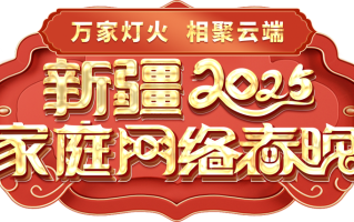 “2025年新疆家庭网络春晚”作品征集系统上线