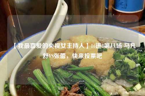 【我最喜爱的央视女主持人】16进8第八场 马凡舒VS张蕾，快来投票吧-第1张图片-便民百事通网